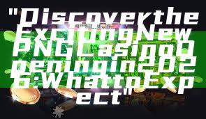"Discover the Exciting New PNG Casino Opening in 2026: What to Expect"