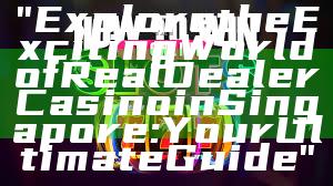 "Explore the Exciting World of Real Dealer Casino in Singapore: Your Ultimate Guide"