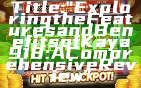 Title: "Exploring the Features and Benefits of Kaya 918: A Comprehensive Review"