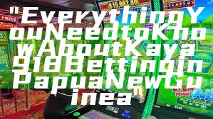 "Everything You Need to Know About Kaya918 Betting in Papua New Guinea"