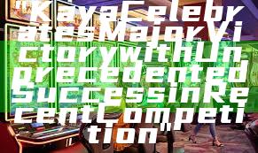 "Kaya Celebrates Major Victory with Unprecedented Success in Recent Competition"