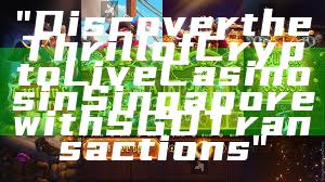 "Discover the Thrill of Crypto Live Casinos in Singapore with SGD Transactions"