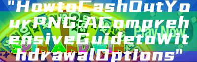 "How to Cash Out Your PNG: A Comprehensive Guide to Withdrawal Options"