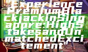 "Experience Premium Blackjack in Singapore: High Stakes and Unmatched Excitement"