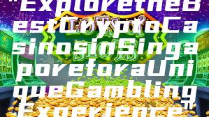 "Explore the Best Crypto Casinos in Singapore for a Unique Gambling Experience"