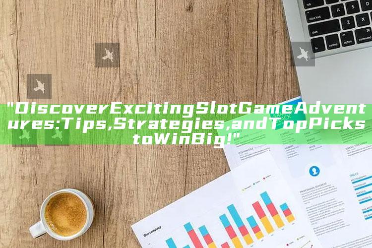 "Discover Exciting Slot Game Adventures: Tips, Strategies, and Top Picks to Win Big!"