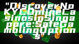 "Discover No KYC Online Casinos in Singapore: Safe Gambling Options"