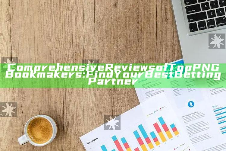 Comprehensive Reviews of Top PNG Bookmakers: Find Your Best Betting Partner