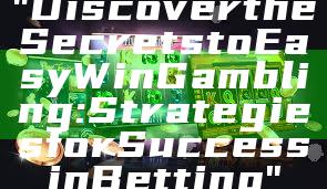 "Discover the Secrets to Easy Win Gambling: Strategies for Success in Betting"