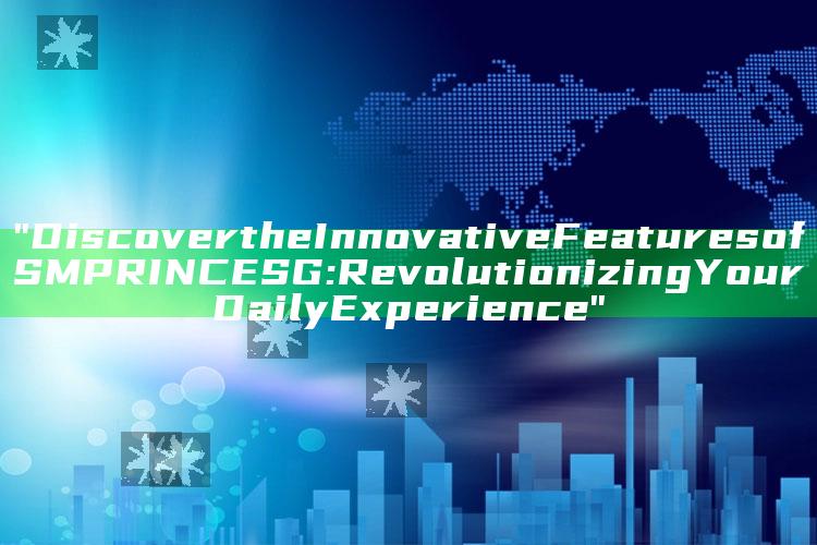 "Discover the Innovative Features of SMPRINCE SG: Revolutionizing Your Daily Experience"