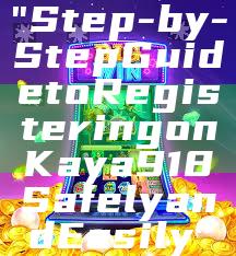 "Step-by-Step Guide to Registering on Kaya918 Safely and Easily"