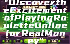 "Discover the Excitement of Playing Roulette Online for Real Money"