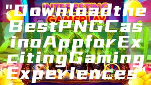 "Download the Best PNG Casino App for Exciting Gaming Experiences"