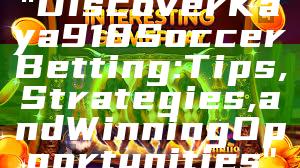 "Discover Kaya918 Soccer Betting: Tips, Strategies, and Winning Opportunities"