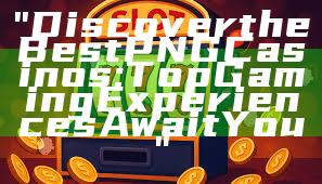 "Discover the Best PNG Casinos: Top Gaming Experiences Await You"