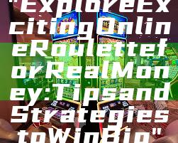 "Explore Exciting Online Roulette for Real Money: Tips and Strategies to Win Big"