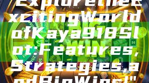 "Explore the Exciting World of Kaya918 Slot: Features, Strategies, and Big Wins!"