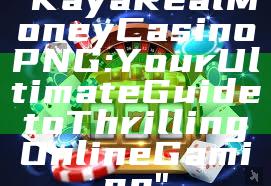 "Kaya Real Money Casino PNG: Your Ultimate Guide to Thrilling Online Gaming"