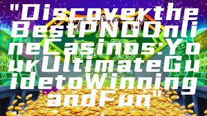 "Discover the Best PNG Online Casinos: Your Ultimate Guide to Winning and Fun"