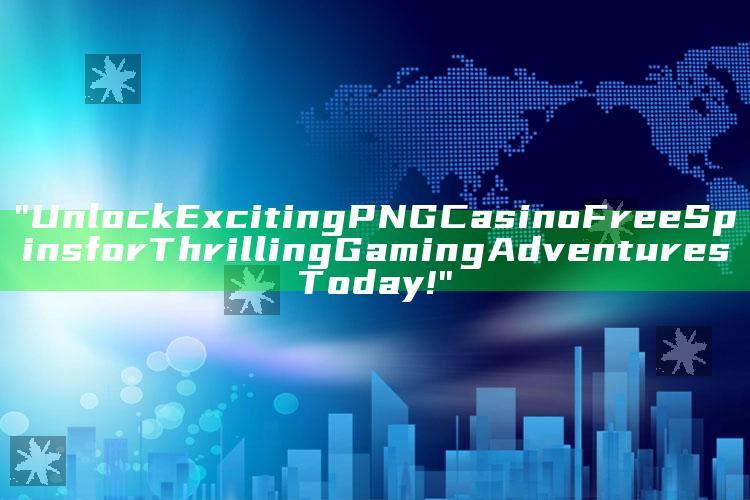 "Unlock Exciting PNG Casino Free Spins for Thrilling Gaming Adventures Today!"