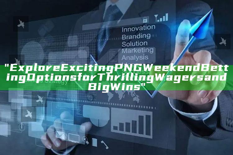 "Explore Exciting PNG Weekend Betting Options for Thrilling Wagers and Big Wins"