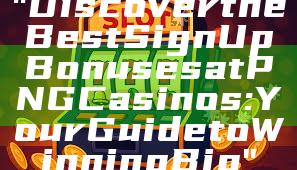 "Discover the Best Sign Up Bonuses at PNG Casinos: Your Guide to Winning Big"